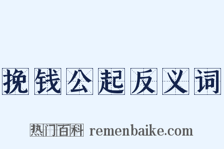 挽钱公起反义词是什么意思的图片